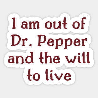 I am out of Dr. Pepper and the will to live Sticker